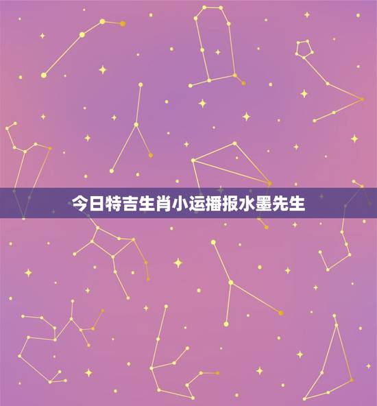 今日特吉生肖小运播报水墨先生，小运播报