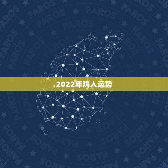 2022年鸡人运势,鸡年运势2021年运势如何 2022年鸡人运势,鸡年运势2021年运势如何
