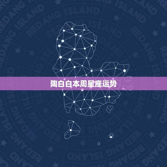 陶白白本周星座运势,陶白白是什么星座的? 陶白白本周星座运势,陶白白是什么星座的?