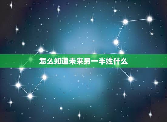 怎么知道未来另一半姓什么,测未来另一半姓什么 怎么知道未来另一半姓什么,测未来另一半姓什么