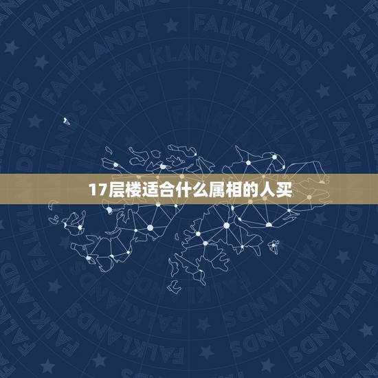 17层楼适合什么属相的人买,17层的电梯房 1973年属牛的人适合住几 17层楼适合什么属相的人买,17层的电梯房 1973年属牛的人适合住几