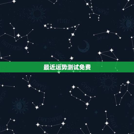 最近运势测试免费，免费测算一下最近求职运势