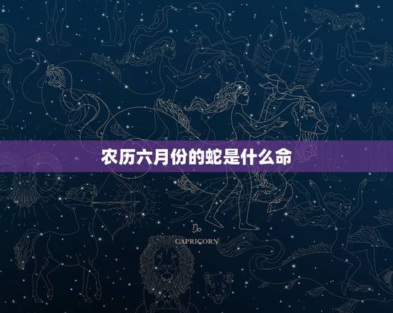 农历六月份的蛇是什么命,77年农历十一月的蛇是什么命 农历六月份的蛇是什么命,77年农历十一月的蛇是什么命