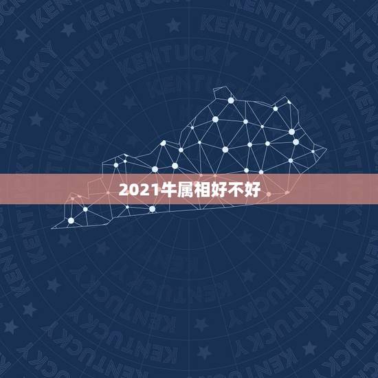 2021牛属相好不好,牛年属牛的运势怎么样2021 2021牛属相好不好,牛年属牛的运势怎么样2021
