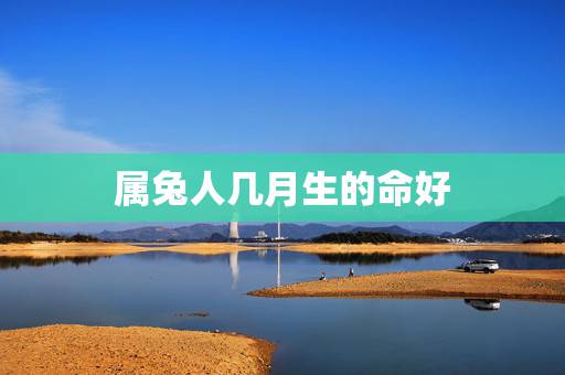 属兔人几月生的命好，属兔8月份出生的命运