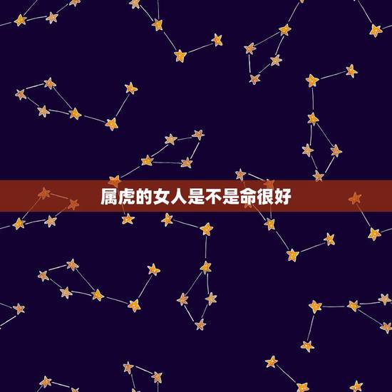 属虎的女人是不是命很好，属虎的女人的命如何？
