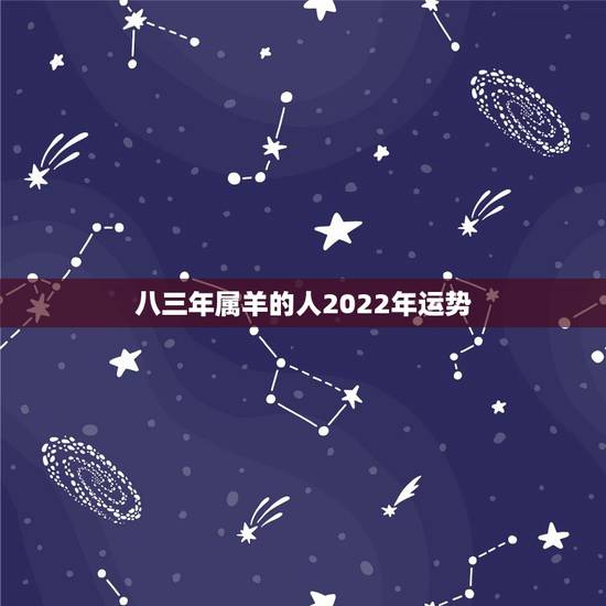 八三年属羊的人2022年运势，2022年属羊人的全年运势如何？