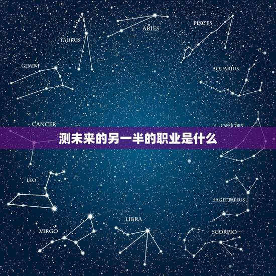测未来的另一半的职业是什么，测测自己未来另一半是个怎样的人