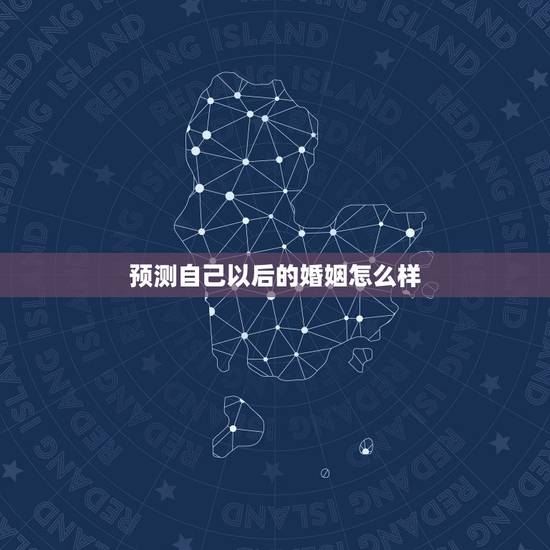 预测自己以后的婚姻怎么样，易经预测婚姻准吗？