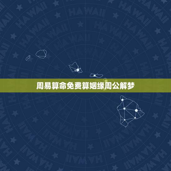 周易算命免费算姻缘周公解梦，免费生辰八字算命姻缘