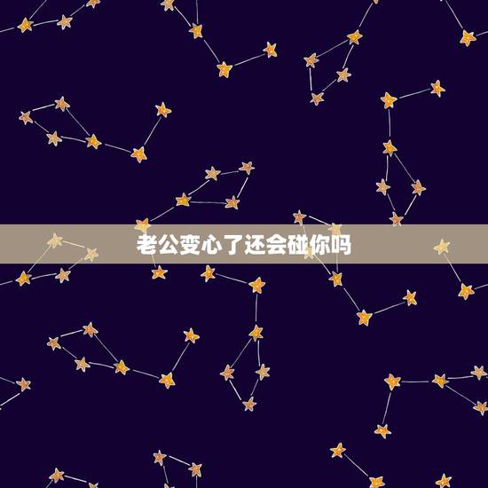 老公变心了还会碰你吗，丈夫变心的征兆