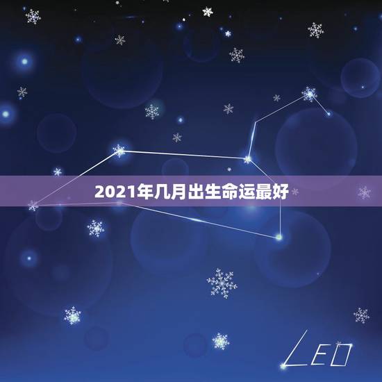2021年几月出生命运最好，2021年属牛的出生时间与命运测算，几月份