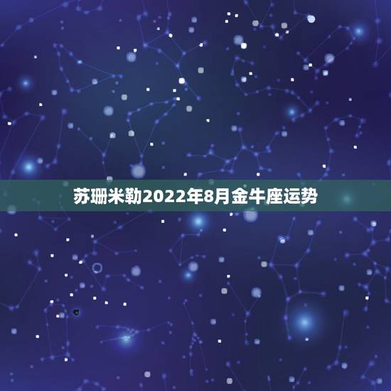 苏珊米勒2022年8月金牛座运势,苏珊米勒2015年水瓶座运势完整版 苏珊米勒2022年8月金牛座运势,苏珊米勒2015年水瓶座运势完整版