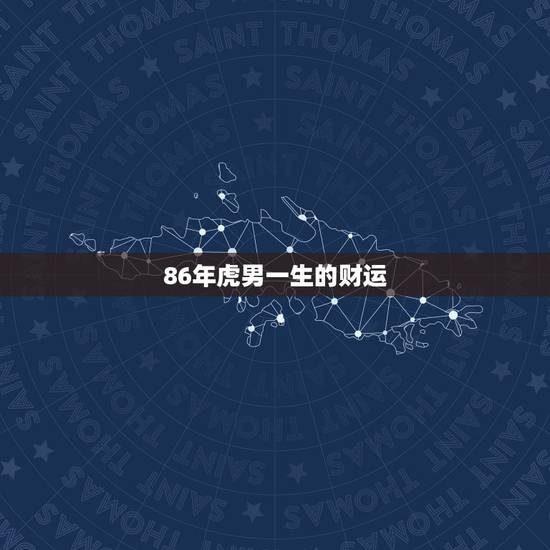 86年虎男一生的财运，一生最有财运的生肖