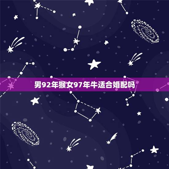 男92年猴女97年牛适合婚配吗,男92年属猴女97年属牛可以结婚么 男92年猴女97年牛适合婚配吗,男92年属猴女97年属牛可以结婚么