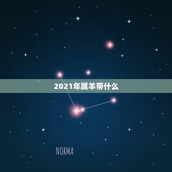 2021年属羊带什么,2021年属羊的幸运色是什么颜色 2021年属羊带什么,2021年属羊的幸运色是什么颜色