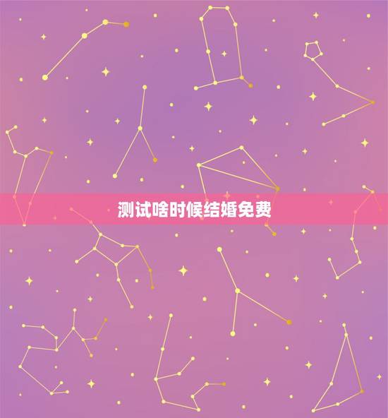 测试啥时候结婚免费,结婚吉日在线测算 测试啥时候结婚免费,结婚吉日在线测算