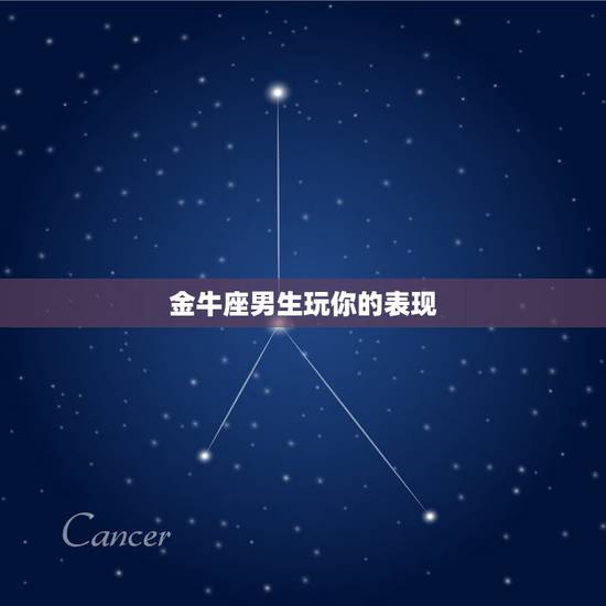 金牛座男生玩你的表现，金牛座男生喜欢一个人的表现？