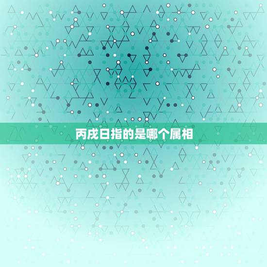 丙戌日指的是哪个属相,丙戌年是哪一年,丙戌年是什么命? 丙戌日指的是哪个属相,丙戌年是哪一年,丙戌年是什么命?
