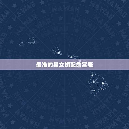 最准的男女婚配命宫表，男女属相婚配表大全
