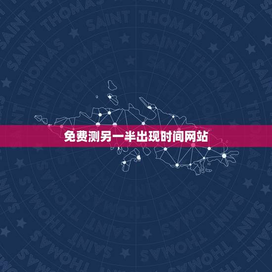 免费测另一半出现时间网站，免费八字测算我的另一半怎么时候出现样