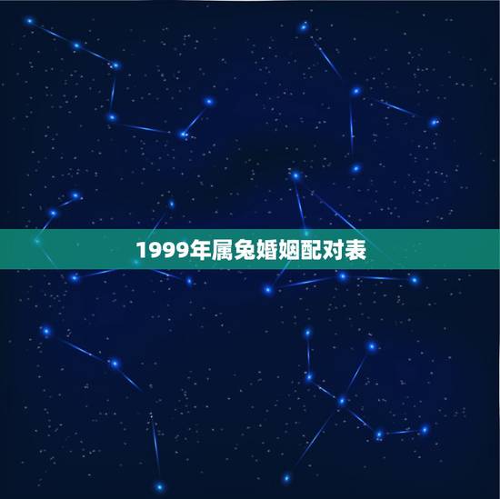 1999年属兔婚姻配对表，1999年属兔男最佳婚配