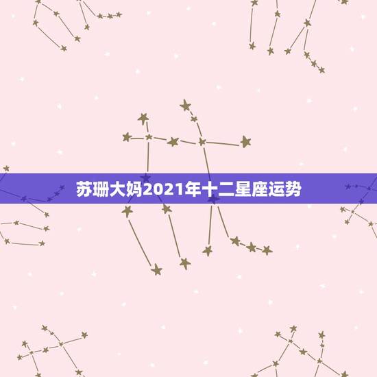 苏珊大妈2021年十二星座运势,苏珊米勒2021年2月星座运势 苏珊大妈2021年十二星座运势,苏珊米勒2021年2月星座运势