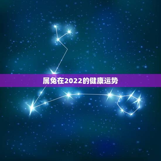 属兔在2022的健康运势,属龙人2022年健康运势 属兔在2022的健康运势,属龙人2022年健康运势