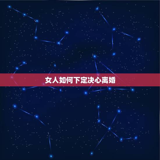 女人如何下定决心离婚，当一个女人真的下定决心离婚，是一时冲动？还是绝望
