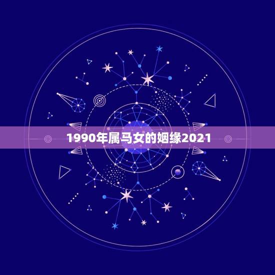1990年属马女的姻缘2021，1990年属马人2021年运势女性