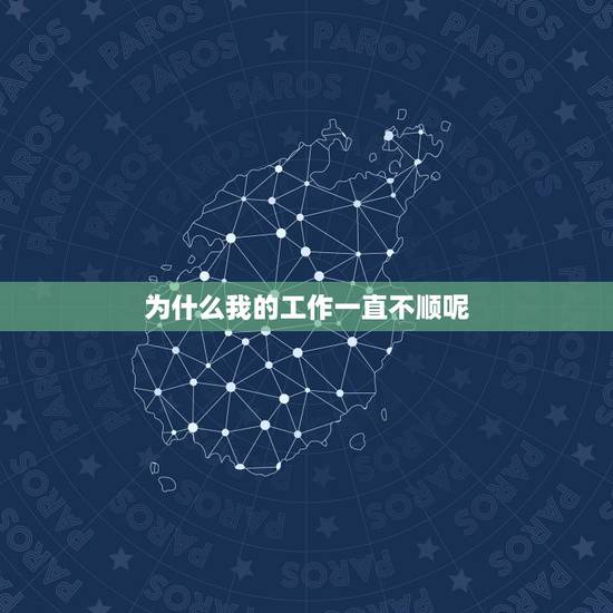 为什么我的工作一直不顺呢，为什么我的工作总是不顺心？十句话帮你解惑！
