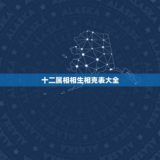 十二属相相生相克表大全,属相相冲相克一览表 十二属相相生相克表大全,属相相冲相克一览表