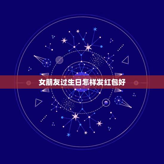 女朋友过生日怎样发红包好,朋友发多少红包合适 女朋友过生日怎样发红包好,朋友发多少红包合适