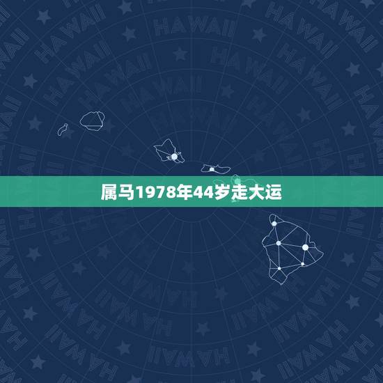 属马1978年44岁走大运,属马人什么年龄走大运 属马1978年44岁走大运,属马人什么年龄走大运