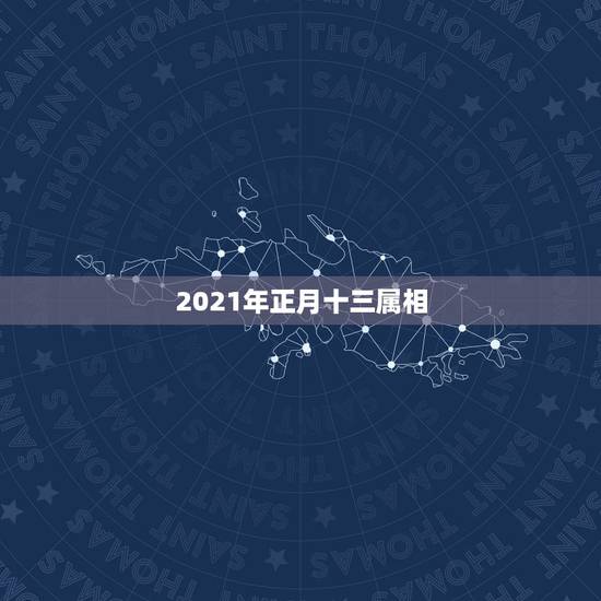 2021年正月十三属相，2021年正月属兔是哪一天？