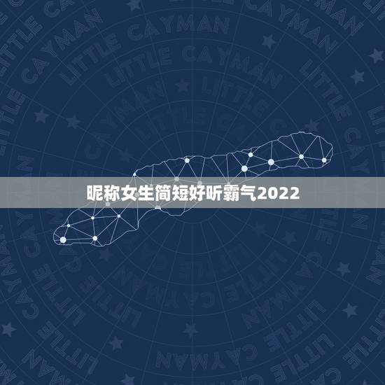 昵称女生简短好听霸气2022，昵称女生简短好听霸气2023
