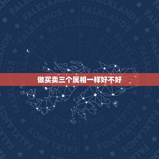 做买卖三个属相一样好不好,一家三口同一个属相好吗? 做买卖三个属相一样好不好,一家三口同一个属相好吗?