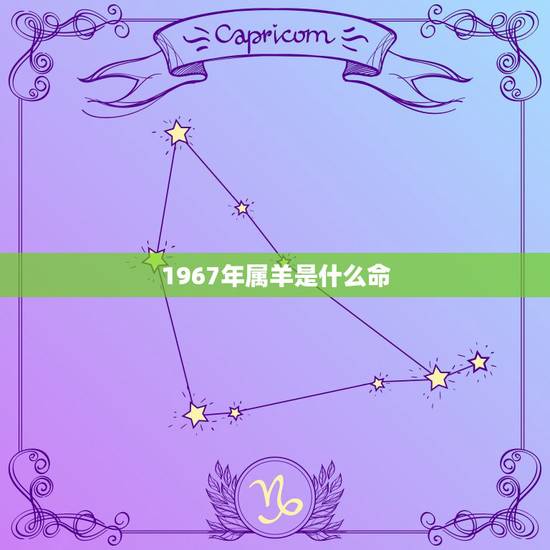 1967年属羊是什么命,1967年属羊的寿命预测 1967年属羊是什么命,1967年属羊的寿命预测