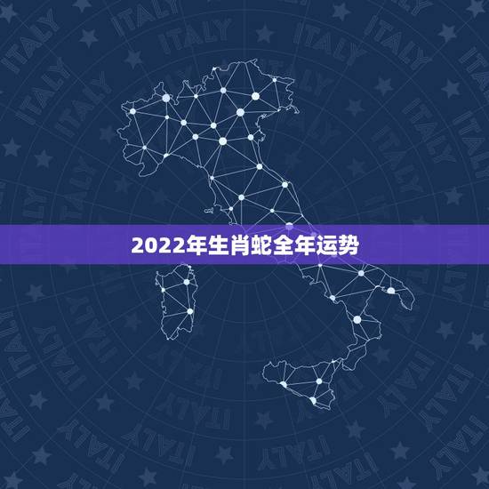 2022年生肖蛇全年运势，2022犯太岁生肖属相