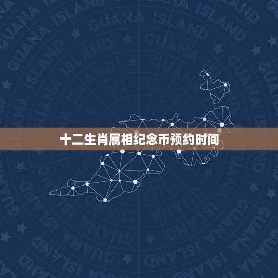 十二生肖属相纪念币预约时间，请问，十二生肖纪念币的价值