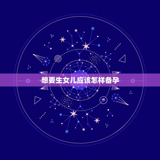 想要生女儿应该怎样备孕，想要个女儿怎么备孕