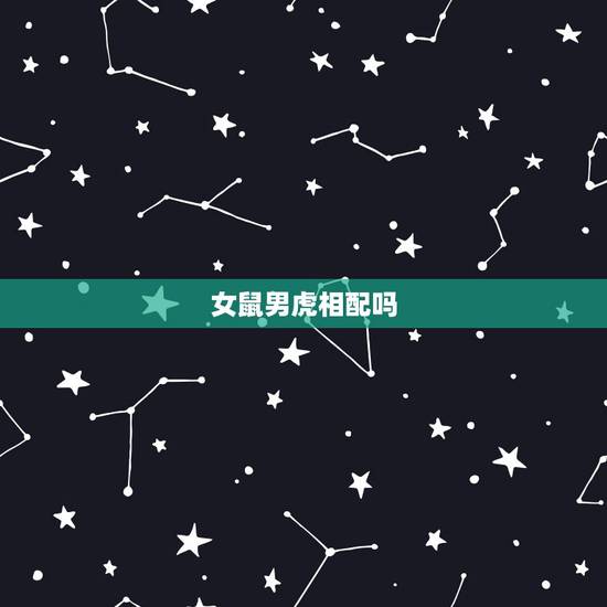 女鼠男虎相配吗,男虎女鼠在一起合适吗 女鼠男虎相配吗,男虎女鼠在一起合适吗