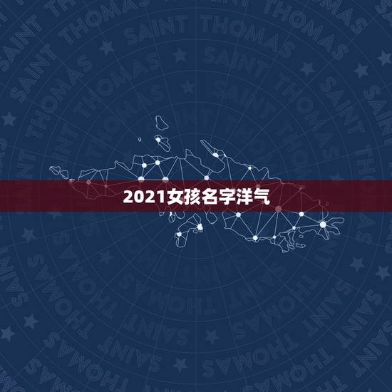 2021女孩名字洋气，2021女孩名字洋气