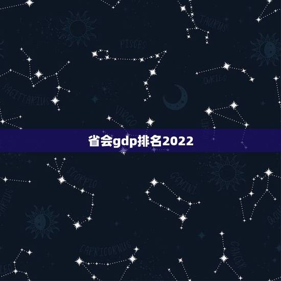 省会gdp排名2022,gdp全国排名省份2023 省会gdp排名2022,gdp全国排名省份2023