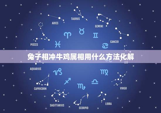 兔子相冲牛鸡属相用什么方法化解，属鸡和什么属相相冲？教你如何化解和属兔