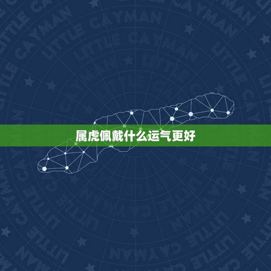 属虎佩戴什么运气更好,属虎的带什么玉坠比较好 属虎佩戴什么运气更好,属虎的带什么玉坠比较好