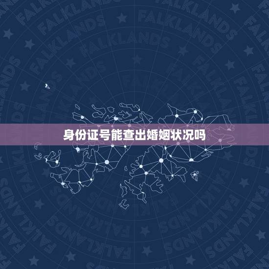 身份证号能查出婚姻状况吗,身份证能查到已婚未婚吗 身份证号能查出婚姻状况吗,身份证能查到已婚未婚吗