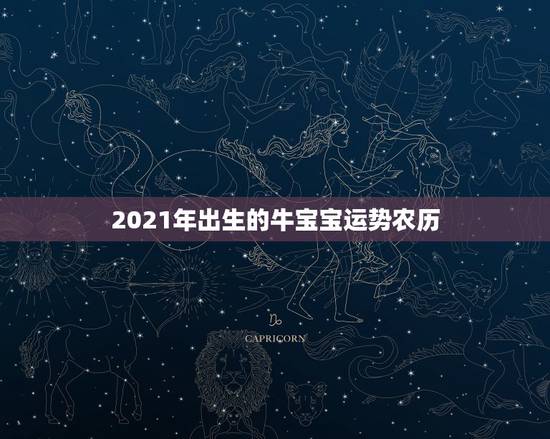 2021年出生的牛宝宝运势农历，2021牛宝宝几月出生最好命2021年