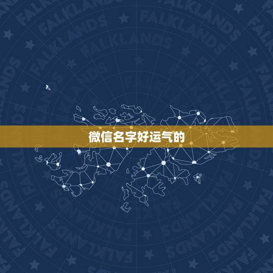 微信名字好运气的,能够带来好运的微信名有哪些? 微信名字好运气的,能够带来好运的微信名有哪些?