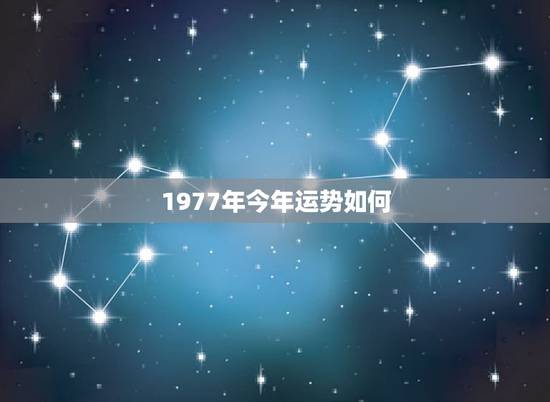 1977年今年运势如何，1977年出生的人，今年的运势如何，今年是不是